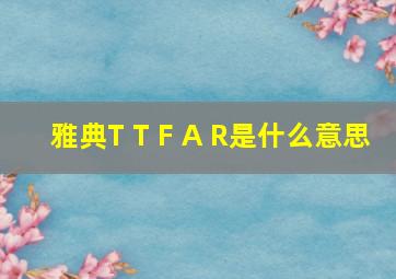 雅典T T F A R是什么意思